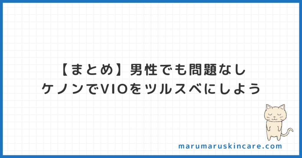 【まとめ】男性でも問題なし。ケノンでVIOをツルスベにしよう