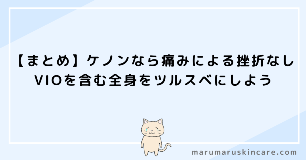 【まとめ】ケノンなら痛みによる挫折なし。VIOを含む全身をツルスベにしよう