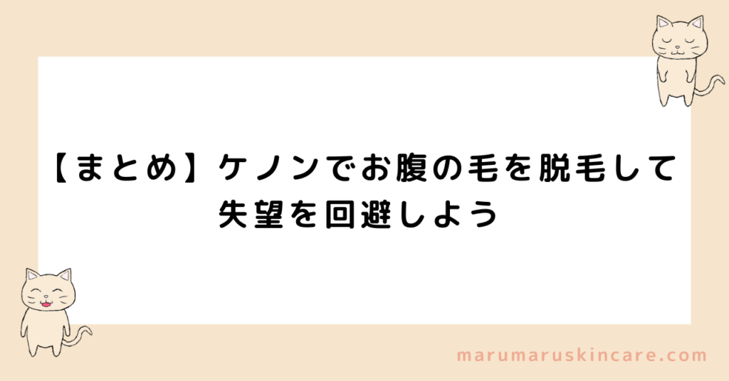 【まとめ】ケノンでお腹の毛を脱毛して、失望を回避しよう