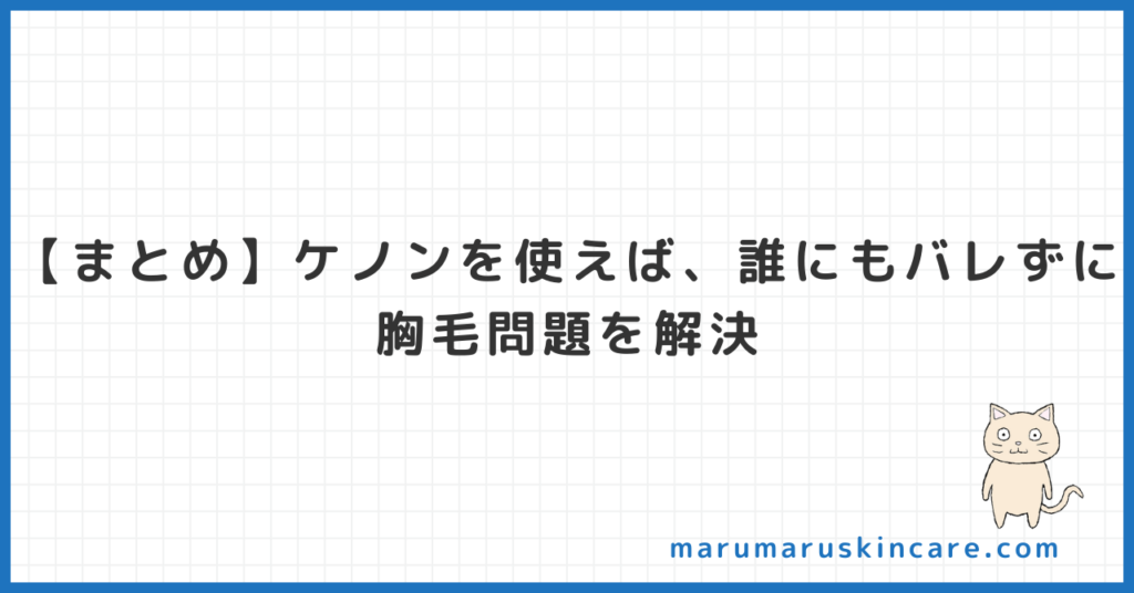 【まとめ】ケノンを使えば、誰にもバレずに胸毛問題を解決