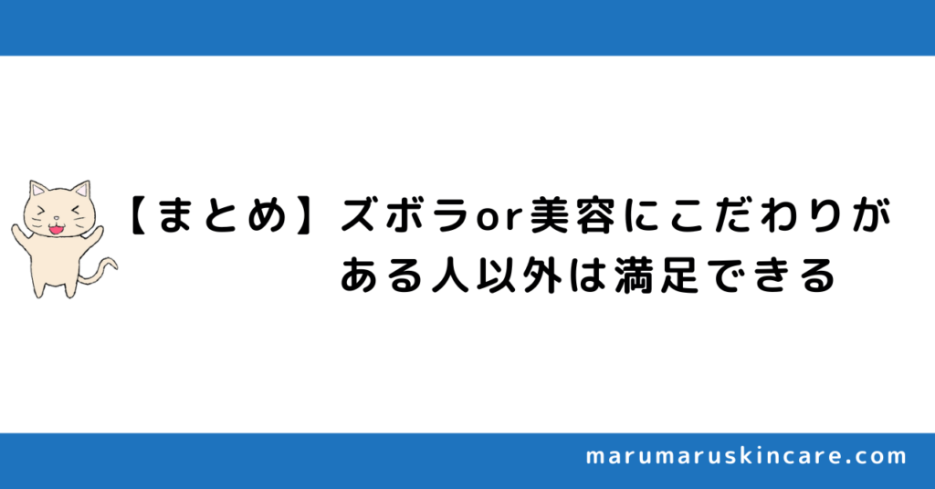 【まとめ】ズボラor美容に相当なこだわりがある人以外は満足できる