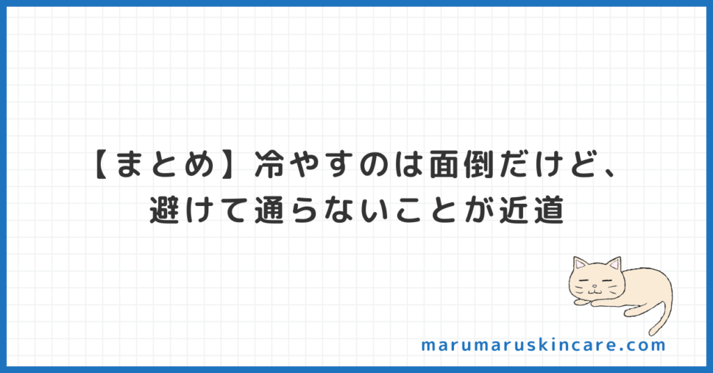 【まとめ】冷やすのは面倒だけど、避けて通らないことが近道