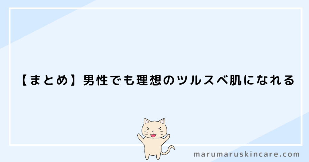 【まとめ】男性でも理想のツルスベ肌になれる