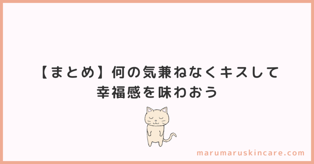 【まとめ】何の気兼ねなくキスして幸福感を味わおう