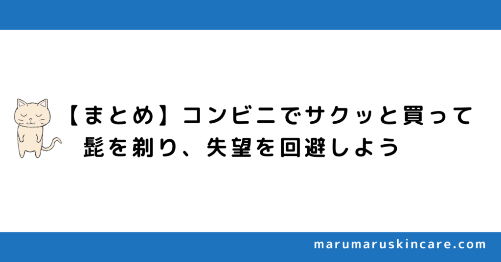 【まとめ】コンビニでサクッと買って髭を剃り、失望を回避しよう