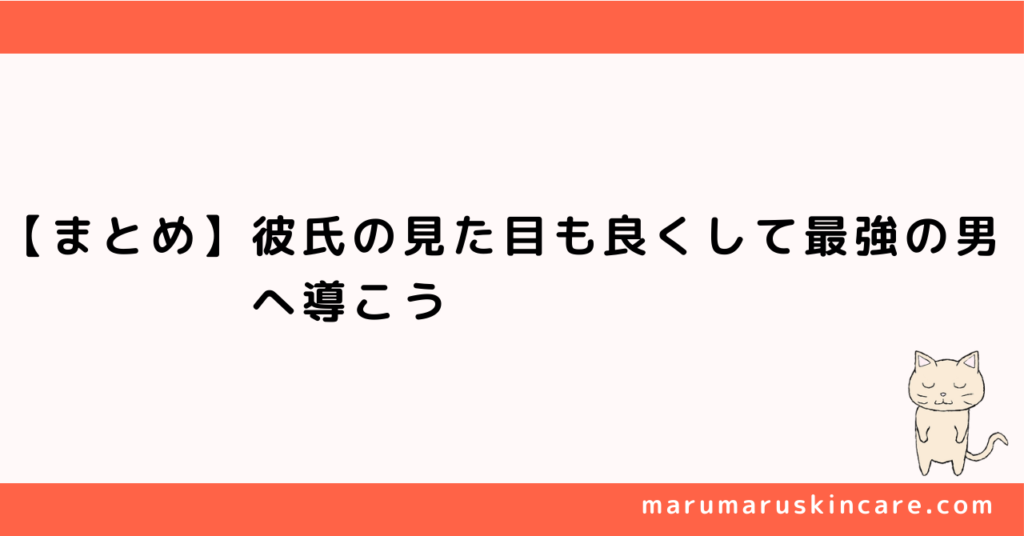 【まとめ】彼氏の見た目も良くして最強の男へ導こう