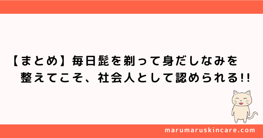 【まとめ】毎日髭を剃って身だしなみを整えてこそ、社会人として認められる!!