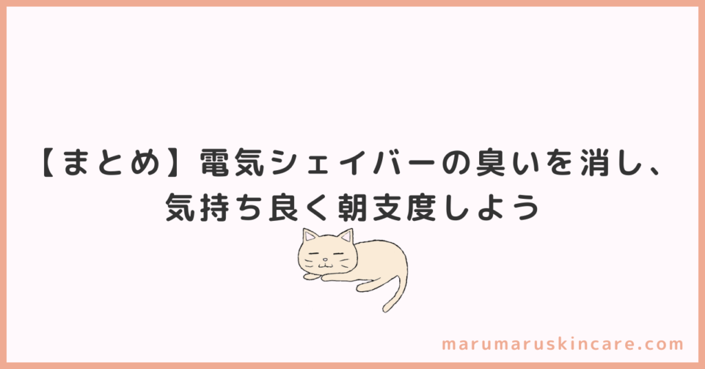 【まとめ】電気シェイバーの臭いを消し、気持ち良く朝支度しよう