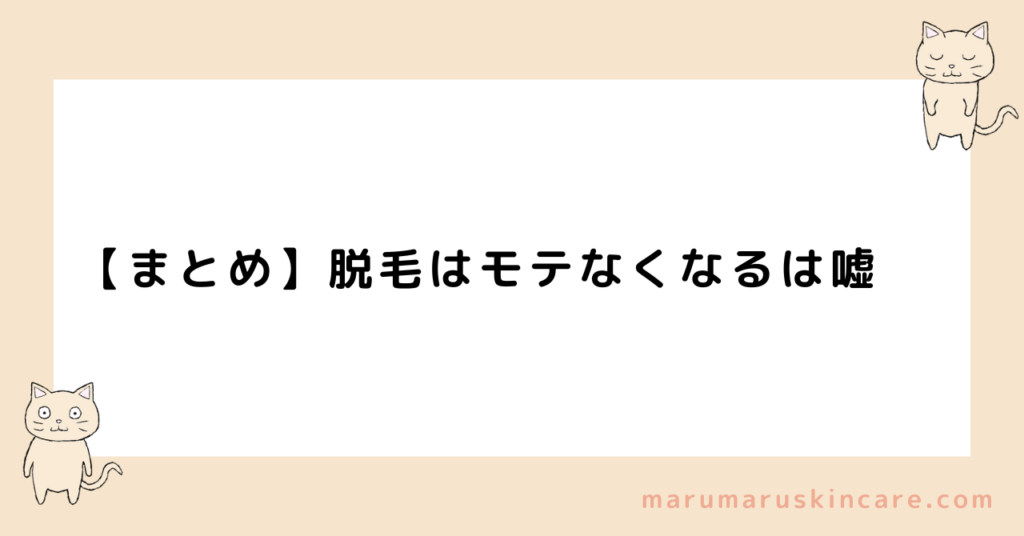 【まとめ】脱毛はモテなくなるは嘘