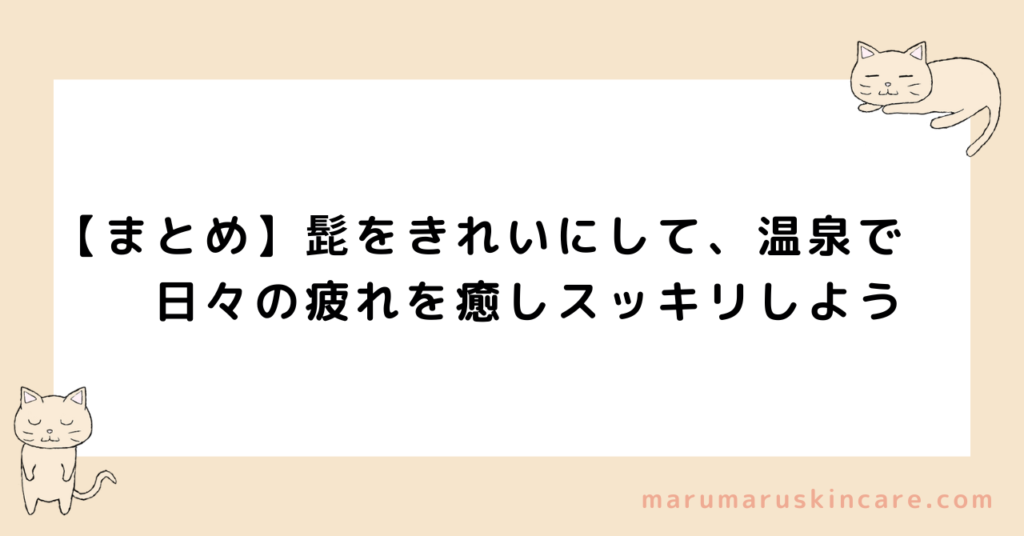 【まとめ】髭をきれいにして、温泉で日々の疲れを癒しスッキリしよう