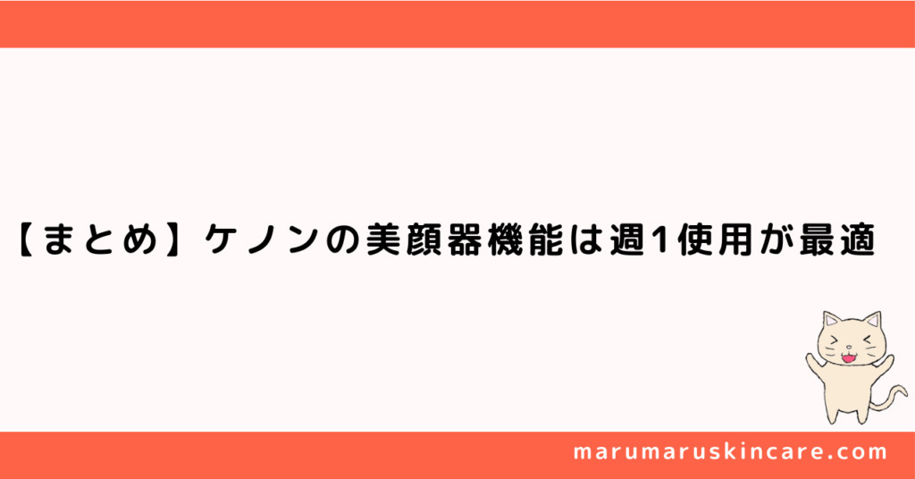 【まとめ】ケノンの美顔器機能は週1回使用が最適