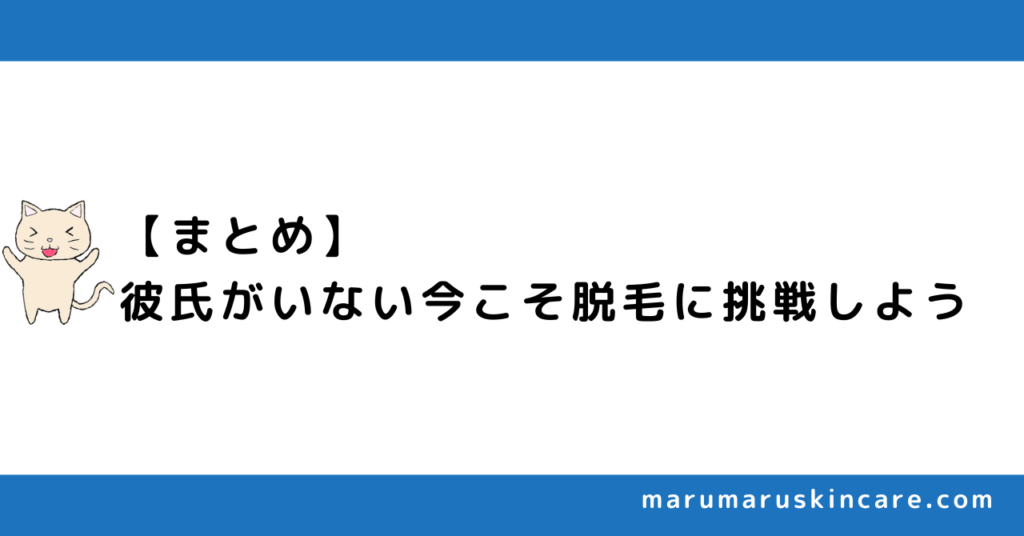 【まとめ】彼氏がいない今こそ脱毛に挑戦しよう