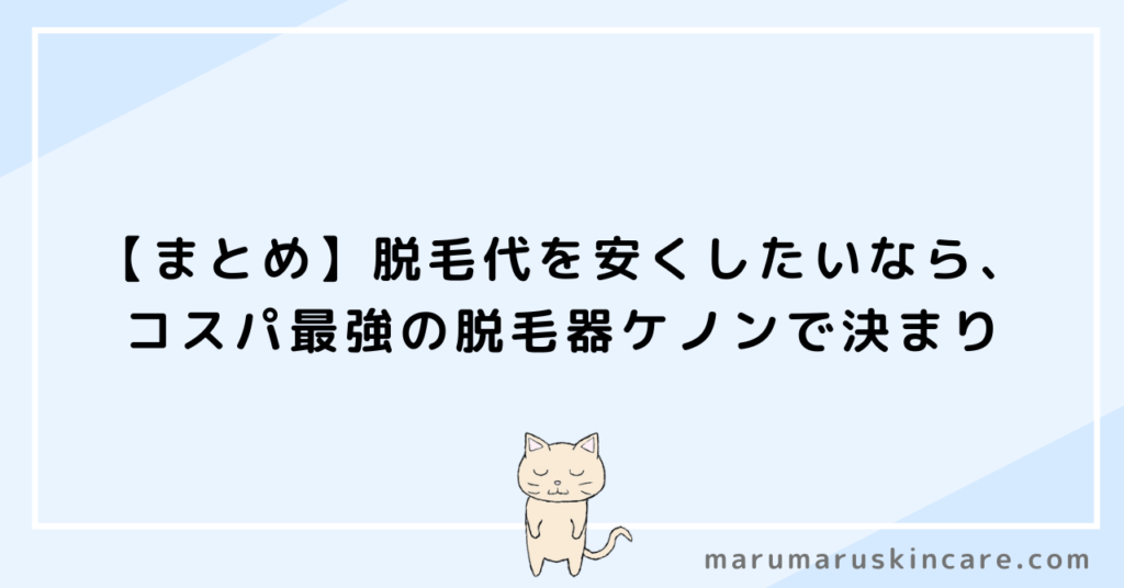 【まとめ】脱毛代を安くしたいなら、コスパ最強の脱毛器ケノンで決まり