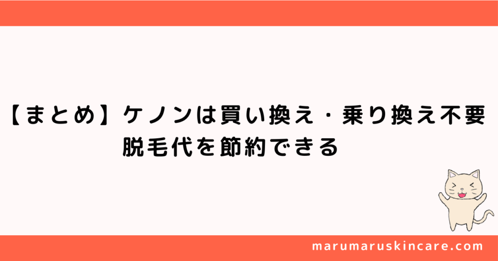 【まとめ】ケノンは買い換え・乗り換え不要。脱毛代を節約できる