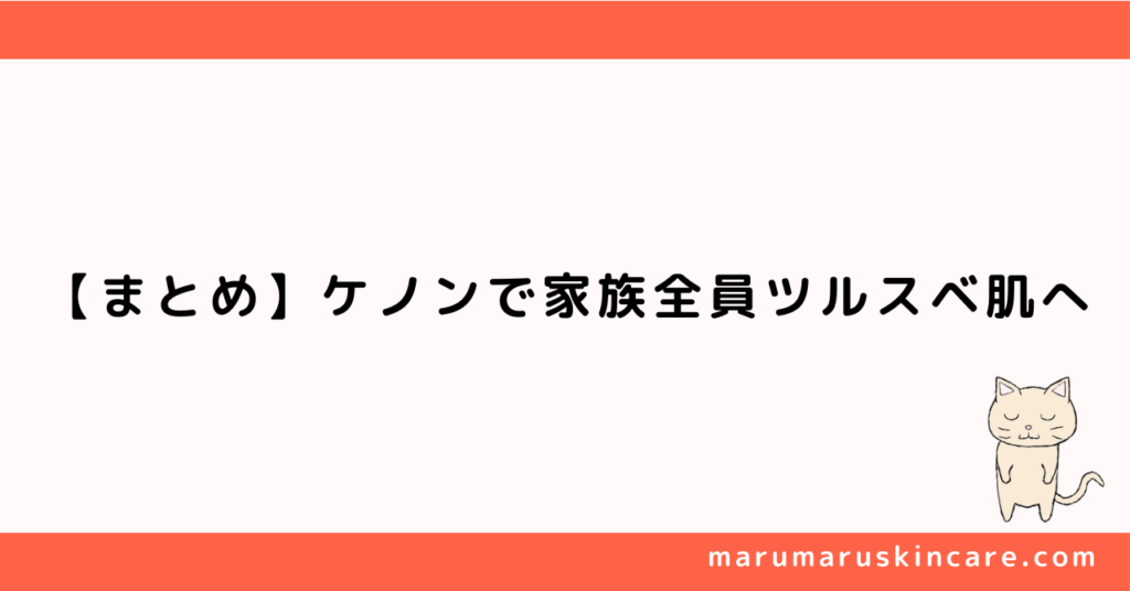 【まとめ】ケノンで家族全員ツルスベ肌へ