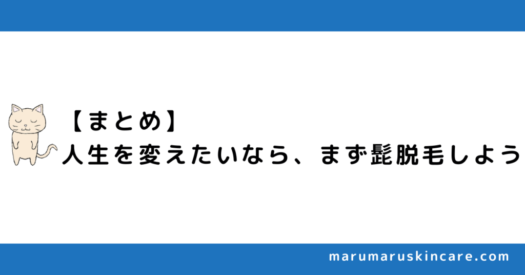 【まとめ】人生を変えたいならまず髭脱毛しよう