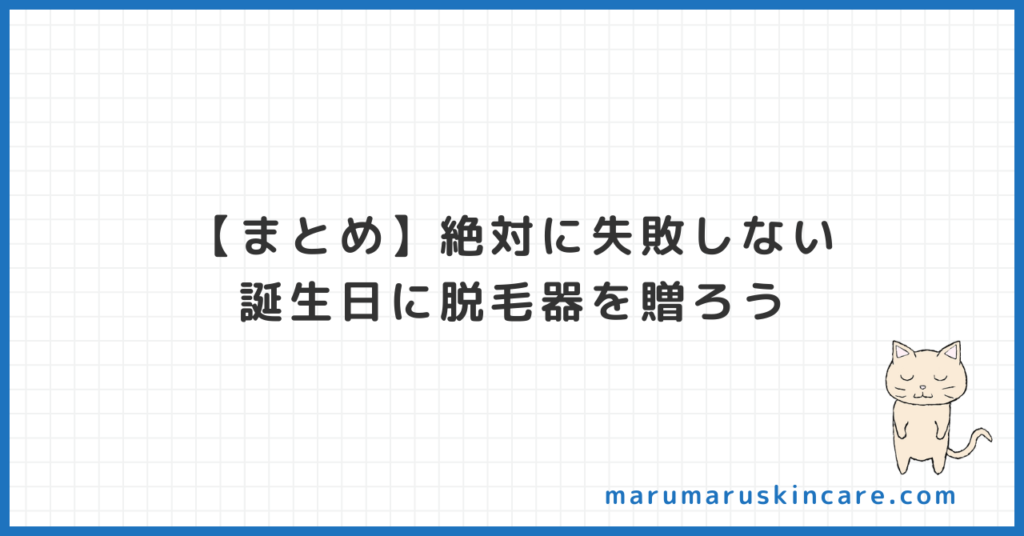 【まとめ】絶対に失敗しない。誕生日に脱毛器を贈ろう