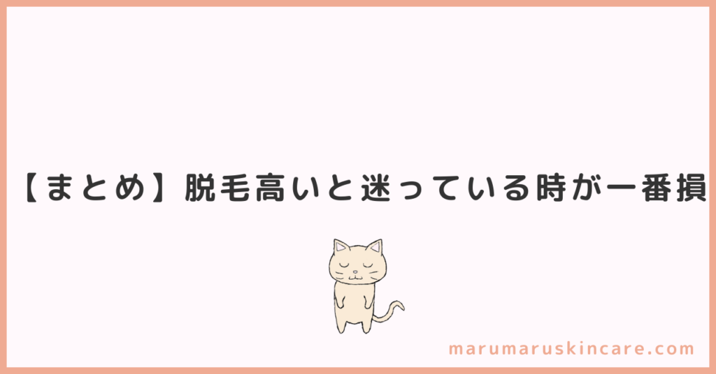 【まとめ】脱毛高い…と迷っている時が一番損