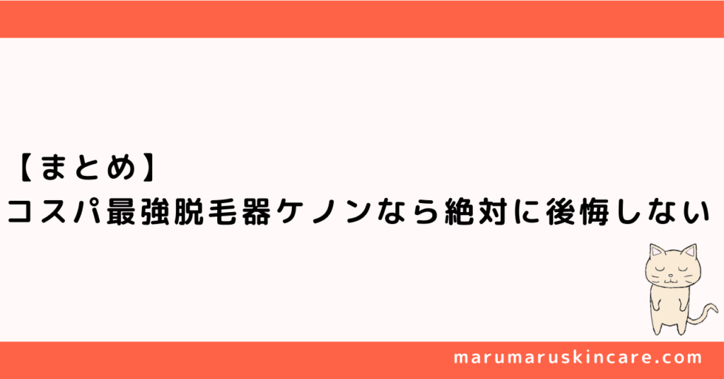 【まとめ】コスパ最強脱毛器ケノンなら絶対に後悔しない