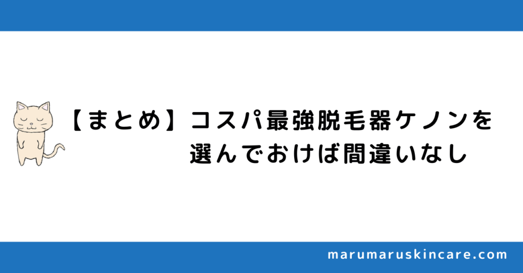 【まとめ】コスパ最強脱毛器ケノンを選んでおけば間違いなし