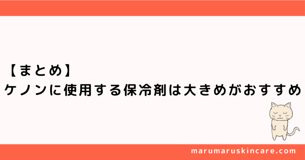 【まとめ】ケノンに使用する保冷剤は大きめがおすすめ