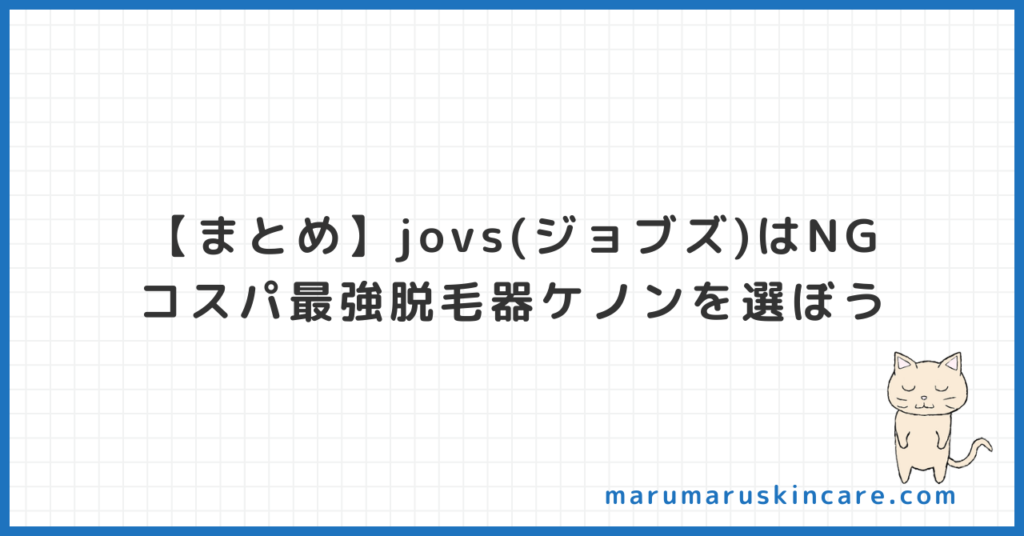 【まとめ】jovs(ジョブズ)はNG。コスパ最強脱毛器ケノンを選ぼう