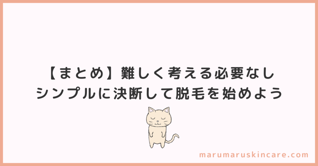 【まとめ】難しく考える必要なし。シンプルに決断して脱毛を始めよう