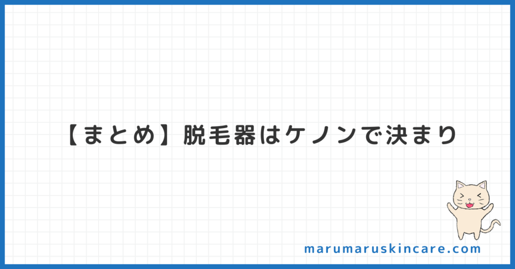 【まとめ】脱毛器はケノンで決まり