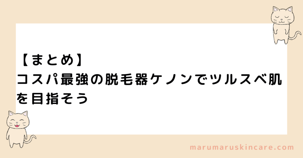 【まとめ】コスパ最強の脱毛器ケノンでツルスベ肌を目指そう