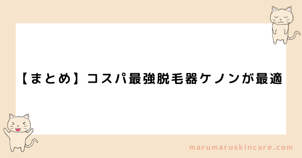 【まとめ】コスパ最強脱毛器ケノンが最適