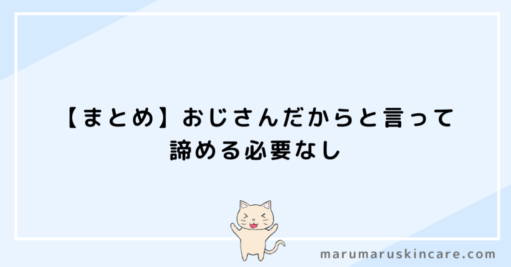 【まとめ】おじさんだからと言って諦める必要なし