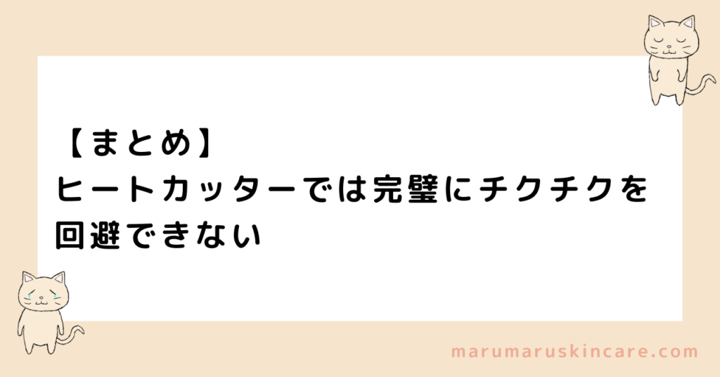 【まとめ】ヒートカッターでは完璧にチクチクを回避できない